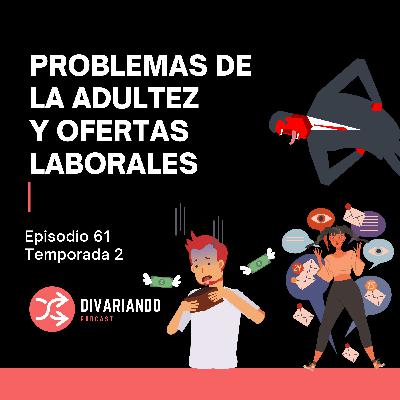 Problemas de la Adultez y Ofertas Laborales. T2. Ep - 61
