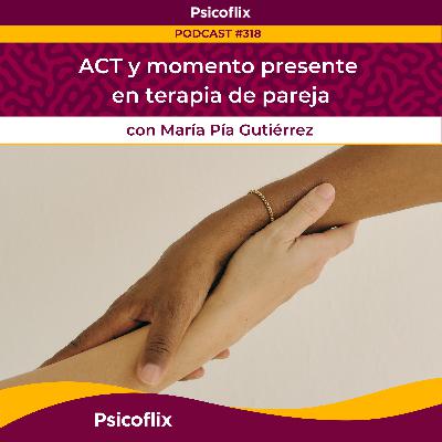 ACT y momento presente en terapia de pareja con María Pía Gutiérrez | Episodio 318