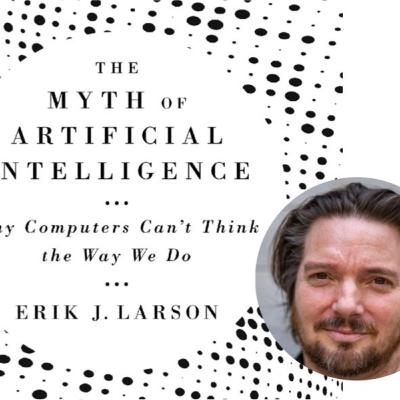 The Myth of Artificial Intelligence with Erik J. Larson The Myth of Artificial Intelligence with Erik J. Larson