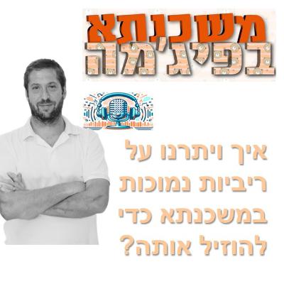 פרק מספר 90 - איך ויתרנו על ריביות נמוכות במשכנתא כדי להוזיל אותה?