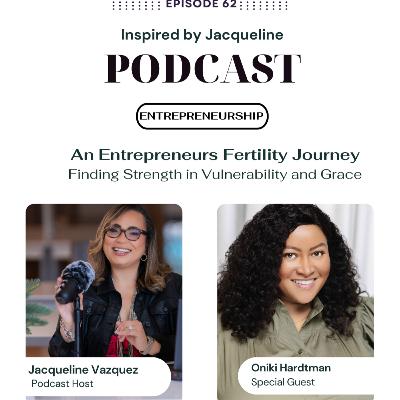 Episode 62: (IN)Fertility: An Entrepreneurs Fertility Journey - Finding Strength in Vulnerability and Grace
