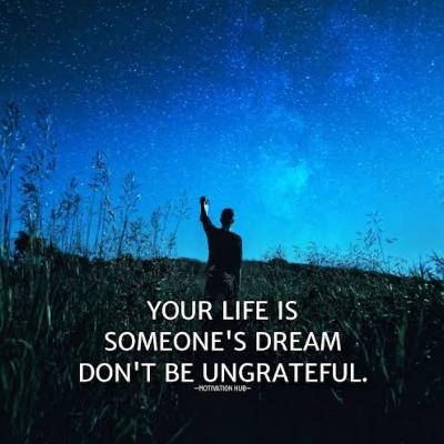 Your Life Is Someone Else’s Dream — Don’t Be Ungrateful