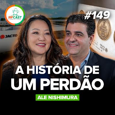 UMA HISTÓRIA DE PERDÃO QUE MARCOU A JACTO (Ale Nishimura) - MF Cast 149