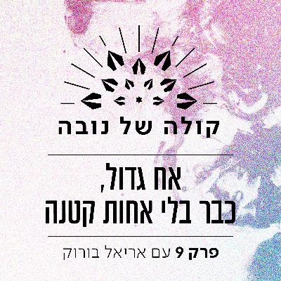 פרק 9 - אריאל בורוק ״אח גדול,כבר בלי אחות קטנה״ פרק 9 - אריאל בורוק ״אח גדול,כבר בלי אחות קטנה״