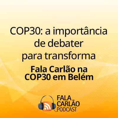 COP30: a importância de debater para transforma | Fala Carlão