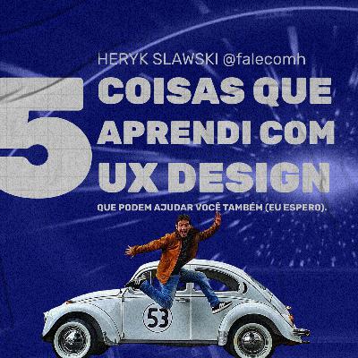 5 COISAS QUE APRENDI COM UX DESIGN 5 COISAS QUE APRENDI COM UX DESIGN
