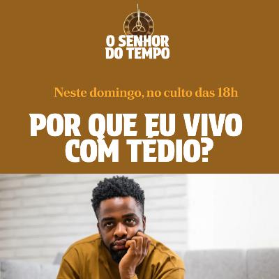 O Senhor do Tempo - Por Que Eu Vivo de Tédio - Rev. Gustavo Bacha