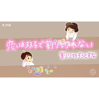 #258『"恋は双子で割り切れない" 割り切ろうとすな』 #258『"恋は双子で割り切れない" 割り切ろうとすな』