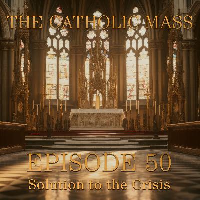 The Solution to the Crisis – The Catholic Mass #50