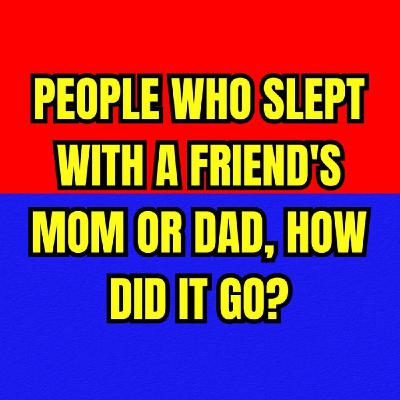 People Who Slept With A Friend's Mom or Dad, How Did It Go?