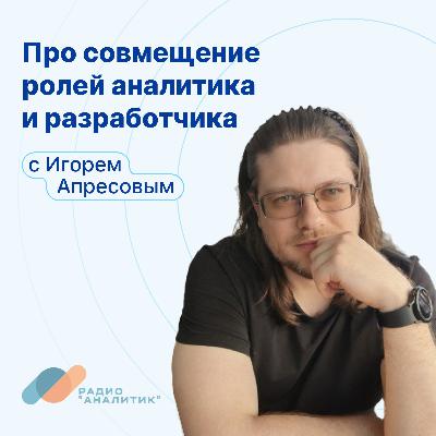 Про совмещение ролей аналитика и разработчика с Игорем Апресовым Про совмещение ролей аналитика и разработчика с Игорем Апресовым
