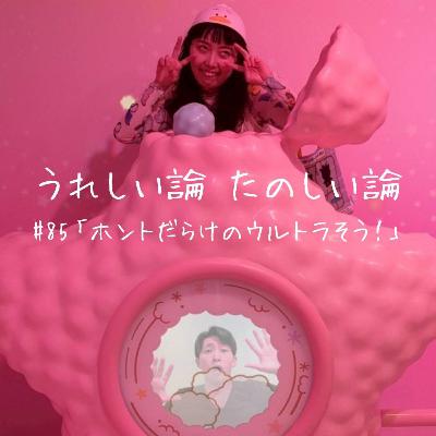 #85「ホントだらけのウルトラそう!」 #85「ホントだらけのウルトラそう!」