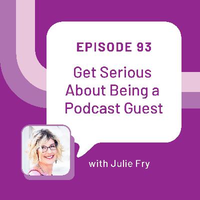 Get Serious About Being a Podcast Guest with Julie Fry - EP 93