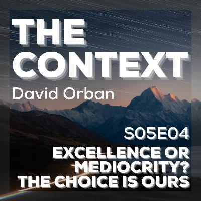 Excellence or Mediocrity? The Choice is Ours - The Context S05E04