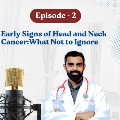 Podcast- 02: Early Signs of Head and Neck Cancer : What Not to Ignore