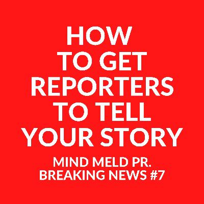 Mind Meld PR #7 - How to get reporters to tell your story