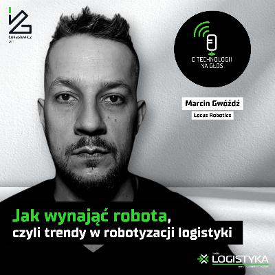 Jak wynająć robota, czyli trendy w robotyzacji logistyki | O technologii na głos | Cykl „Obok logistyki” #113