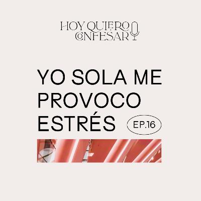 Ep16 🎙 Yo sola me provoco estrés.
