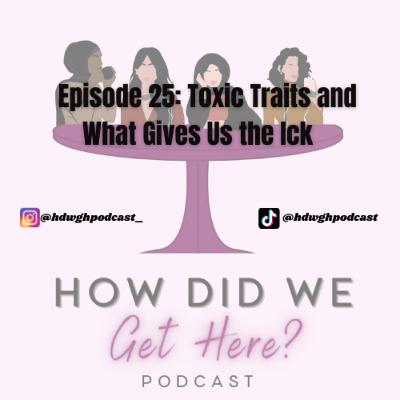 Episode 25: Toxic Traits and What Gives Us the Ick | How Did We Get Here Podcast Episode 25: Toxic Traits and What Gives Us the Ick | How Did We Get Here Podcast