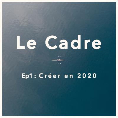 Le Cadre Ep1 - Créer en 2020 ? Le Cadre Ep1 - Créer en 2020 ?