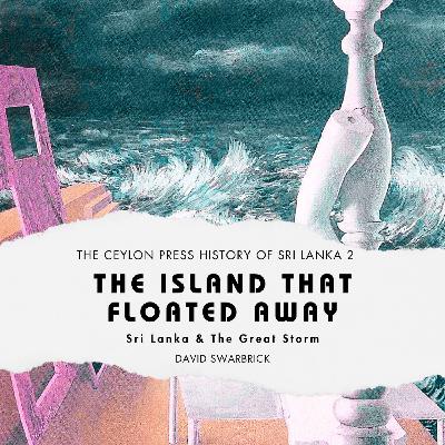 The Island That Floated Away: The Ceylon Press History of Sri Lanka 2 The Island That Floated Away: The Ceylon Press History of Sri Lanka 2