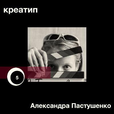 С чего начинается молодое кино: история, деньги или команда? Режиссёр Александра Пастушенко