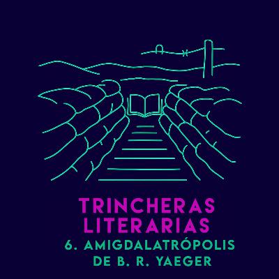 Trincheras literarias 6: Amigdalatrópolis de B. R. Yaeger