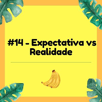 #14 - Expectativa vs Realidade