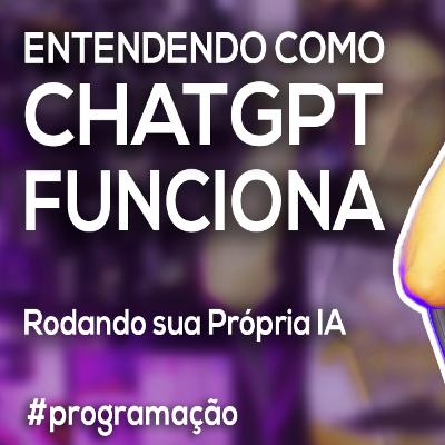 Akitando #142 - Entendendo COMO ChatGPT Funciona - Rodando sua Própria IA