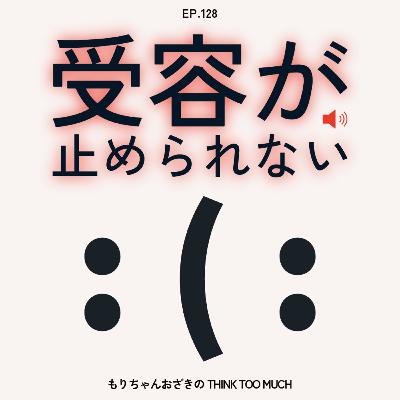 Ep.128 受容が止められない