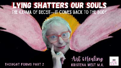 Lying Shatters Our Souls: The Karma of Deceit—It Comes Back to the Body -THOUGHT FORMS Part 2