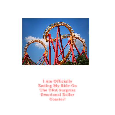 I Am Officially Ending My Ride on the DNA Surprise Emotional Roller Coaster I Am Officially Ending My Ride on the DNA Surprise Emotional Roller Coaster