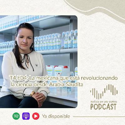 T4 E04: La mexicana que está revolucionando la ciencia desde Arabia Saudita T4 E04: La mexicana que está revolucionando la ciencia desde Arabia Saudita