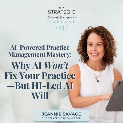 The Strategic Bookkeeper - EP124 - AI-Powered Practice Management Mastery: Why AI Won't Fix Your Practice — But HI-Led AI Will
