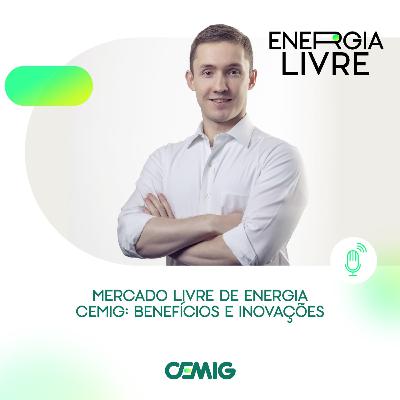 EP 11 | Mercado Livre de Energia Cemig: benefícios e inovações