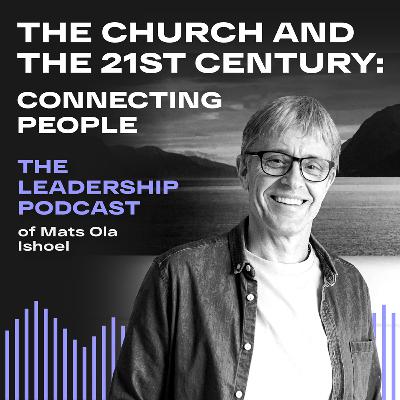 Church and the 21st century: Connecting people/ Matts-Ola Ishoel's Leadership Podcast / 13th episode