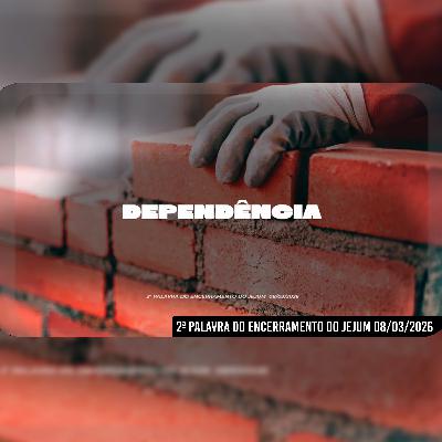 Dependência | 2ª Palavra do Encerramento do Jejum 08/03/2026
