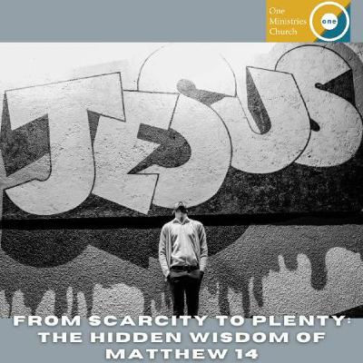 From Scarcity to Plenty: The Hidden Wisdom of Matthew 14