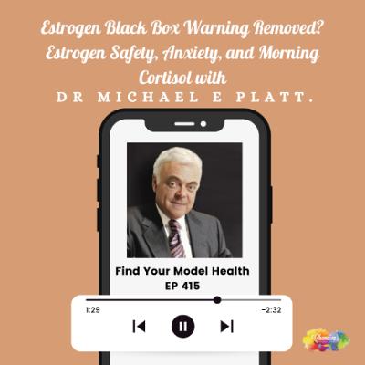#415  Estrogen Black Box Warning Removed? Estrogen Safety, Anxiety, and Morning Cortisol with Dr Michael Platt.