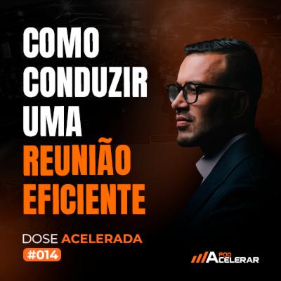 DOSE ACELERADA #014 - Como conduzir uma reunião eficiente DOSE ACELERADA #014 - Como conduzir uma reunião eficiente