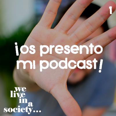 We live in a society... #1 - ¡Os presento mi podcast!