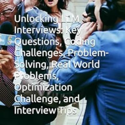Unlocking LLM Interviews: Key Questions, Coding Challenges, Problem-Solving, Real World Problems, Optimization Challenge, and Interview Tips Unlocking LLM Interviews: Key Questions, Coding Challenges, Problem-Solving, Real World Problems, Optimization Challenge, and Interview Tips