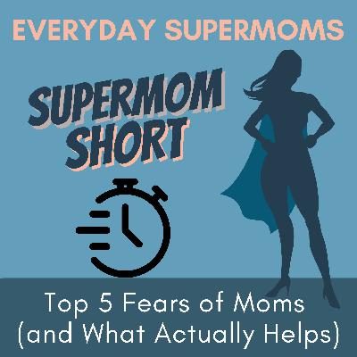 96| Top 5 Fears of Moms (and What Actually Helps)- Supermom Short