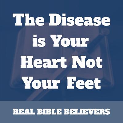 The Disease is Your Heart Not Your Feet The Disease is Your Heart Not Your Feet