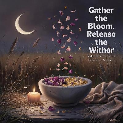Gather the Bloom Release the Wither Gather the Bloom Release the Wither