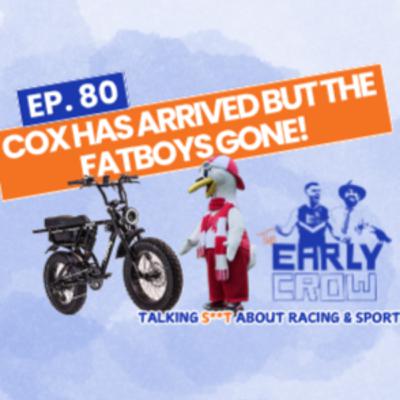 Ep. 80 – Cox has arrived but the FatBoy’s gone