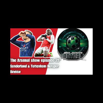 The Arsenal Show Episode 35 Sunderland, Tottenham Hotspur review.