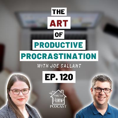 The Art of Productive Procrastination, with Joe Gallant, Ep. 120