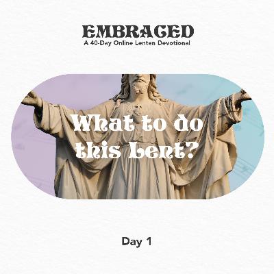 Lent 2021: Embraced - Day 1 - What to do this Lent? Lent 2021: Embraced - Day 1 - What to do this Lent?