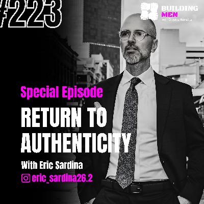 Special Episode-Interview from Return to Authenticity with Eric Sardina |Building Men Podcast Ep.223